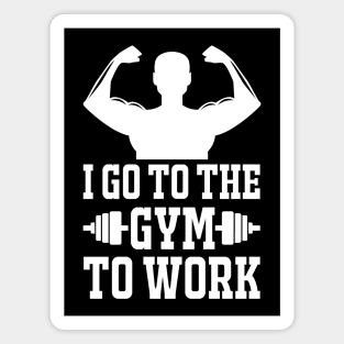 I Got To The Gym To Work - Best Fitness Gifts - Funny Gym Magnet